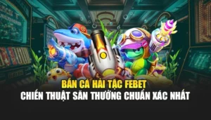 Bắn Cá Hải Tặc FEBET – Chiến Thuật Săn Thưởng Chuẩn Xác Nhất