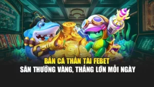 Bắn Cá Thần Tài FEBET – Săn Thưởng Vàng, Thắng Lớn Mỗi Ngày