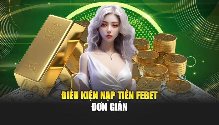 Nạp Tiền FEBET - 3 Cách Giao Dịch Siêu Tốc Cho Bạn Chơi 1 Điều kiện nạp tiền FEBET đơn giản