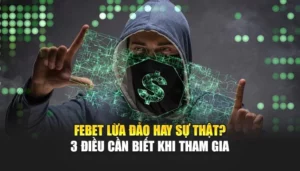 FEBET Lừa Đảo Hay Sự Thật? 3 Điều Cần Biết Khi Tham Gia