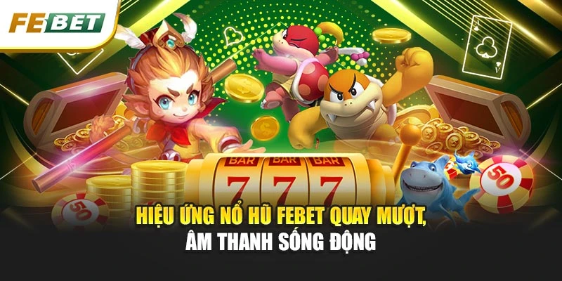 Hiệu ứng Nổ hũ Febet quay mượt, âm thanh sống động