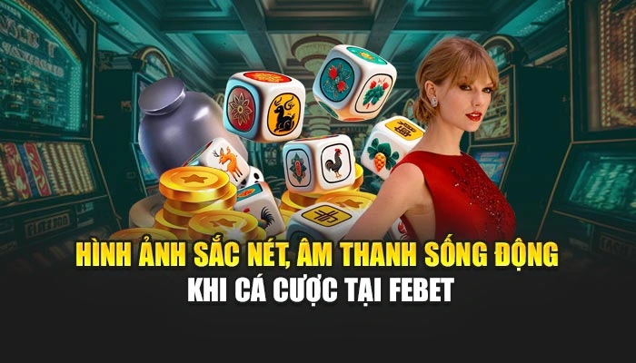 Hình ảnh sắc nét, âm thanh sống động khi cá cược tại FEBET