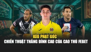 Kèo Phạt Góc - Chiến Thuật Thắng Đỉnh Cao Của Cao Thủ FEBET