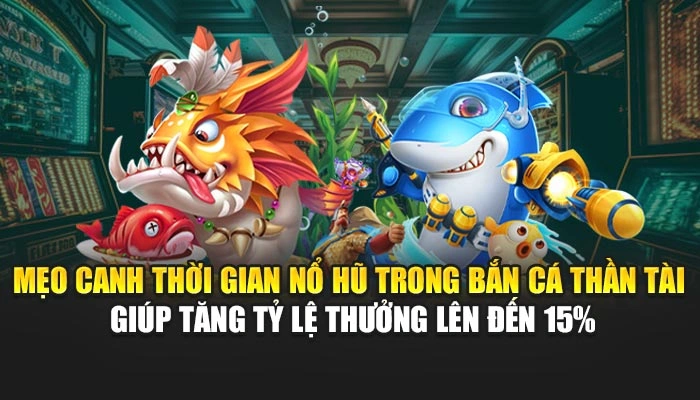 Bắn Cá Thần Tài: Săn Thưởng Vàng, Thắng Lớn Mỗi Ngày 2 Mẹo canh thời gian nổ hũ trong bắn cá thần tài giúp tăng tỷ lệ thưởng lên đến 15%