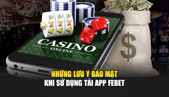 Những lưu ý bảo mật khi sử dụng tải app FEBET