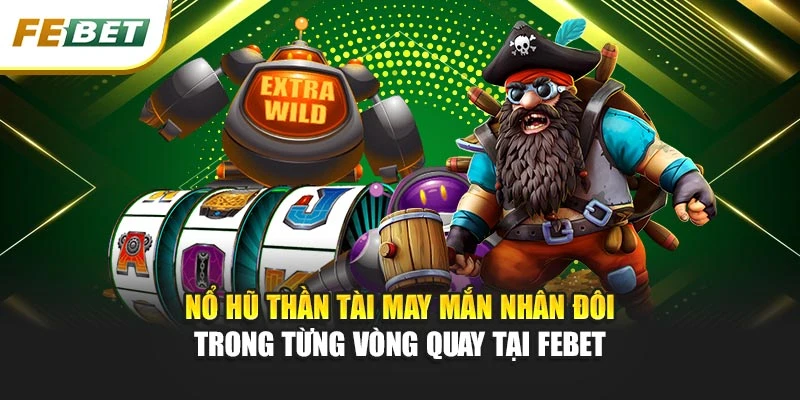 Nổ Hũ Thần Tài may mắn nhân đôi trong từng vòng quay tại Febet