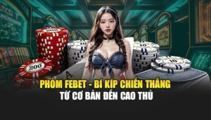 Phỏm FEBET - Bí Kíp Chiến Thắng Từ Cơ Bản Đến Cao Thủ