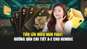 Tiến Lên Miền Nam FEBET - Hướng Dẫn Chi Tiết A-Z Cho Newbie