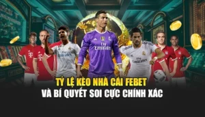 Tỷ Lệ Kèo Nhà Cái Febet Và Bí Quyết Soi Cực Chính Xác