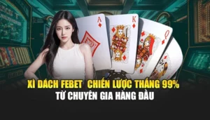 Xì Dách FEBET - Chiến Lược Thắng 99% Từ Chuyên Gia Hàng Đầu